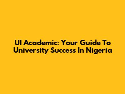 UI Academic: Your Guide To University Success In Nigeria