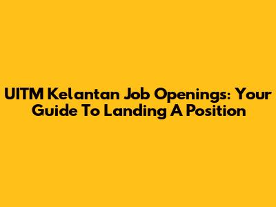 UITM Kelantan Job Openings: Your Guide To Landing A Position