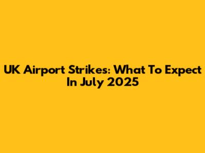 UK Airport Strikes: What To Expect In July 2025