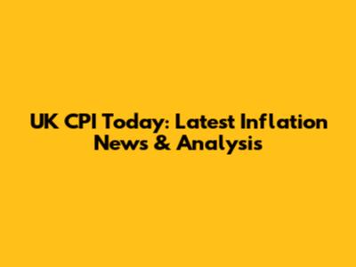UK CPI Today: Latest Inflation News & Analysis