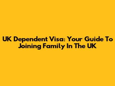 UK Dependent Visa: Your Guide To Joining Family In The UK