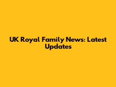 UK Royal Family News: Latest Updates