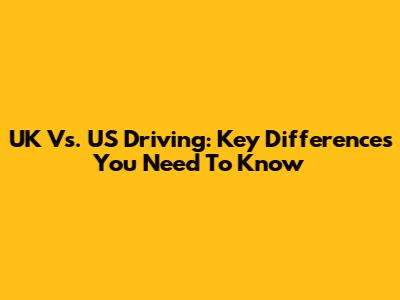 UK Vs. US Driving: Key Differences You Need To Know