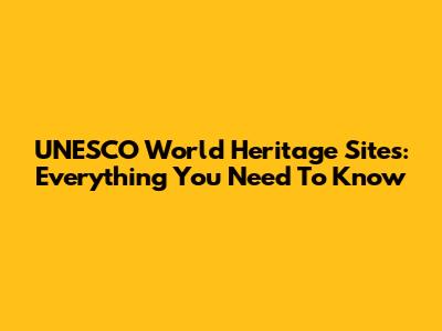UNESCO World Heritage Sites: Everything You Need To Know