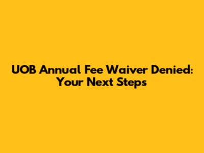 UOB Annual Fee Waiver Denied: Your Next Steps
