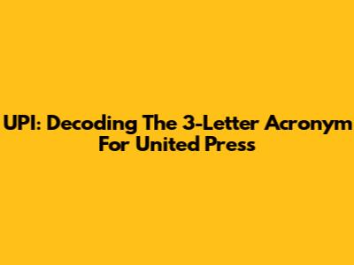 UPI: Decoding The 3-Letter Acronym For United Press