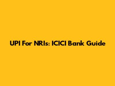 UPI For NRIs: ICICI Bank Guide