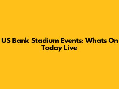 US Bank Stadium Events: What's On Today Live