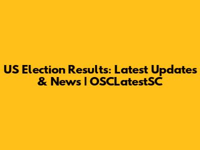 US Election Results: Latest Updates & News | OSCLatestSC