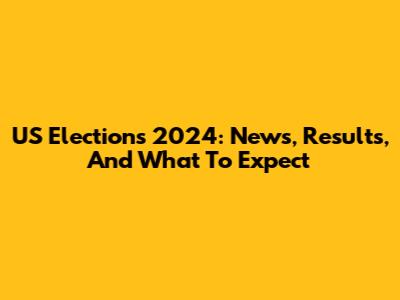 US Elections 2024: News, Results, And What To Expect