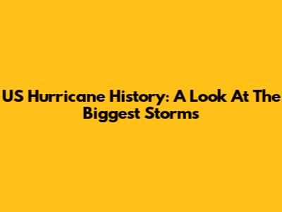 US Hurricane History: A Look At The Biggest Storms