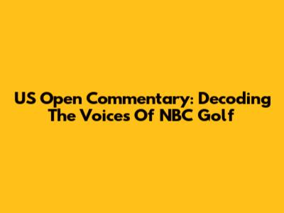 US Open Commentary: Decoding The Voices Of NBC Golf