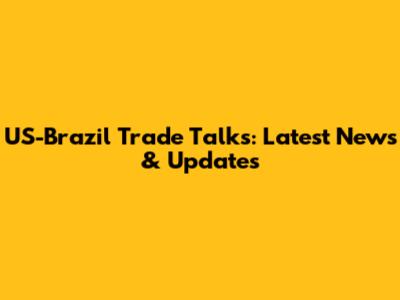 US-Brazil Trade Talks: Latest News & Updates
