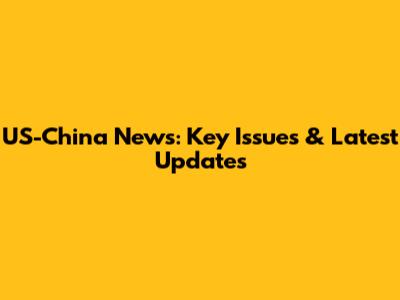 US-China News: Key Issues & Latest Updates
