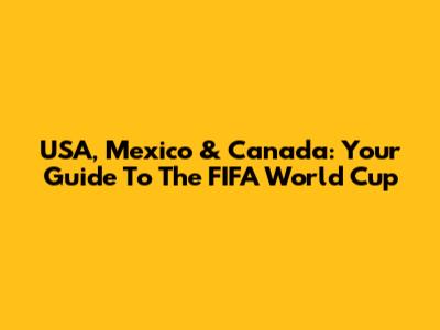 USA, Mexico & Canada: Your Guide To The FIFA World Cup