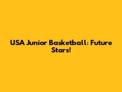 USA Junior Basketball: Future Stars!