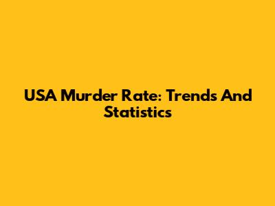 USA Murder Rate: Trends And Statistics