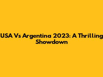 USA Vs Argentina 2023: A Thrilling Showdown