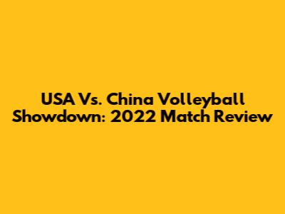 USA Vs. China Volleyball Showdown: 2022 Match Review
