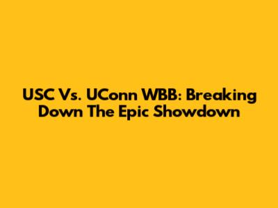 USC Vs. UConn WBB: Breaking Down The Epic Showdown
