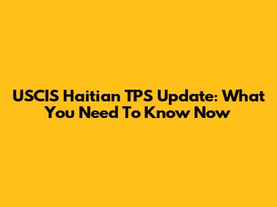 USCIS Haitian TPS Update: What You Need To Know Now