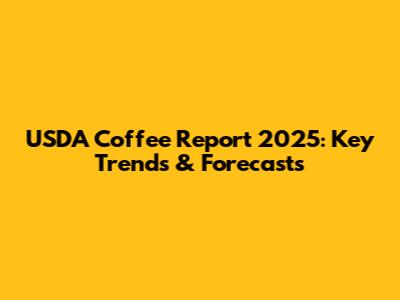 USDA Coffee Report 2025: Key Trends & Forecasts