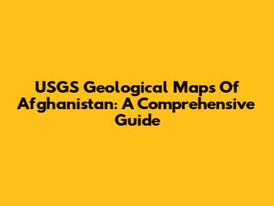 USGS Geological Maps Of Afghanistan: A Comprehensive Guide