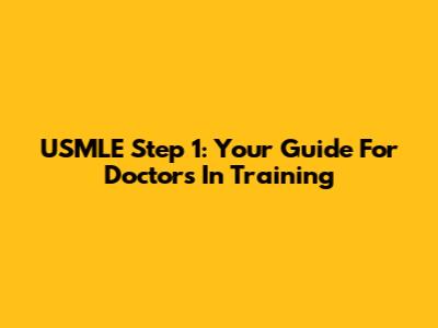 USMLE Step 1: Your Guide For Doctors In Training