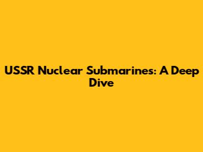 USSR Nuclear Submarines: A Deep Dive
