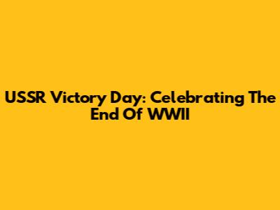 USSR Victory Day: Celebrating The End Of WWII