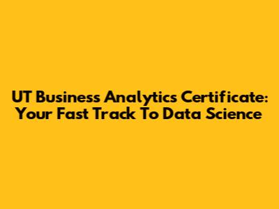 UT Business Analytics Certificate: Your Fast Track To Data Science