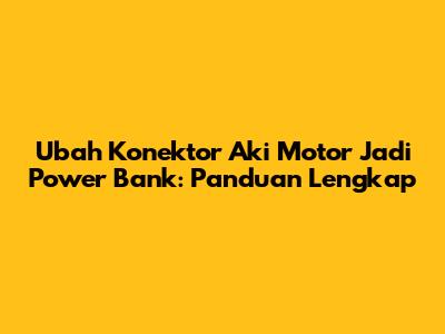 Ubah Konektor Aki Motor Jadi Power Bank: Panduan Lengkap