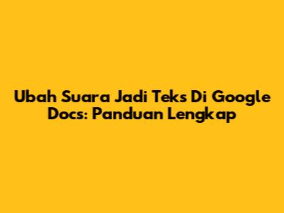 Ubah Suara Jadi Teks Di Google Docs: Panduan Lengkap