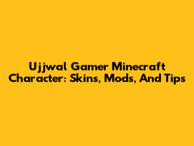 Ujjwal Gamer Minecraft Character: Skins, Mods, And Tips