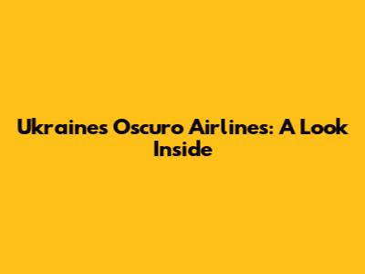Ukraine's Oscuro Airlines: A Look Inside