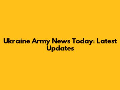 Ukraine Army News Today: Latest Updates