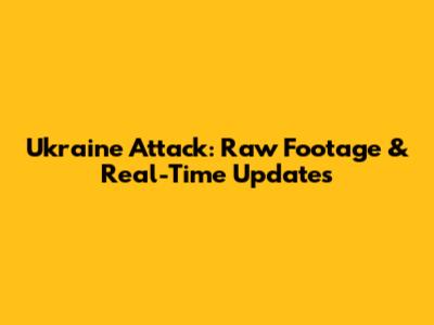 Ukraine Attack: Raw Footage & Real-Time Updates