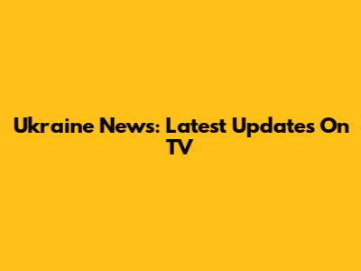Ukraine News: Latest Updates On TV