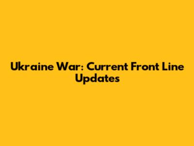 Ukraine War: Current Front Line Updates