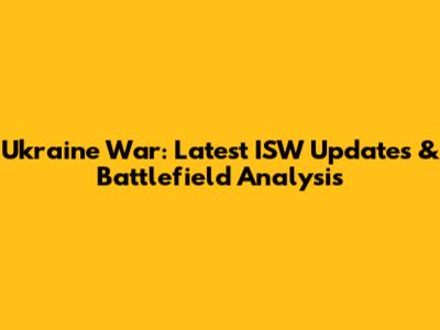 Ukraine War: Latest ISW Updates & Battlefield Analysis
