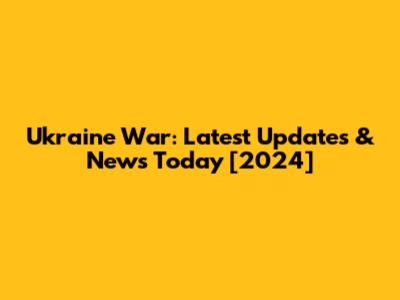 Ukraine War: Latest Updates & News Today [2024]