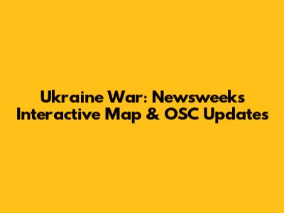 Ukraine War: Newsweek's Interactive Map & OSC Updates