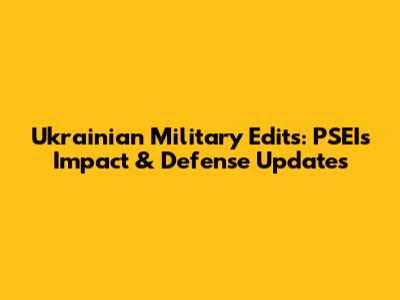 Ukrainian Military Edits: PSEI's Impact & Defense Updates