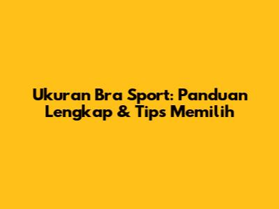 Ukuran Bra Sport: Panduan Lengkap & Tips Memilih