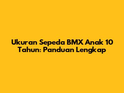 Ukuran Sepeda BMX Anak 10 Tahun: Panduan Lengkap