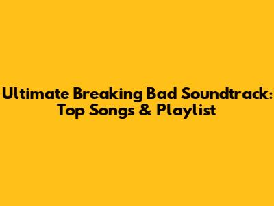 Ultimate Breaking Bad Soundtrack: Top Songs & Playlist