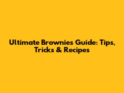 Ultimate Brownies Guide: Tips, Tricks & Recipes