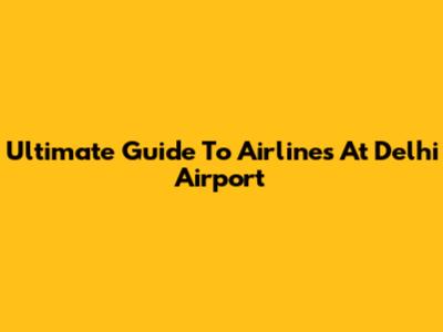 Ultimate Guide To Airlines At Delhi Airport
