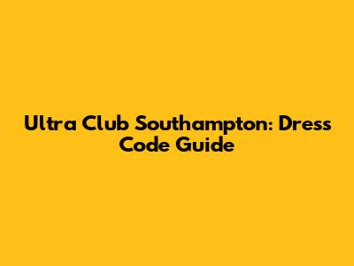 Ultra Club Southampton: Dress Code Guide