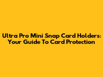 Ultra Pro Mini Snap Card Holders: Your Guide To Card Protection